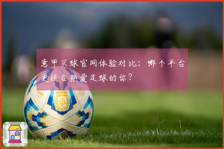 意甲买球官网体验对比：哪个平台更适合热爱足球的你？
