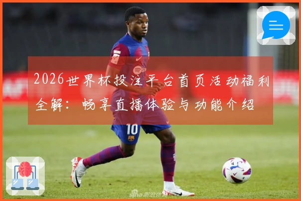 2026世界杯投注平台首页活动福利全解：畅享直播体验与功能介绍