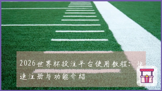 2026世界杯投注平台使用教程：快速注册与功能介绍