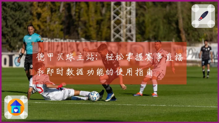 德甲买球主站：轻松掌握赛事直播和即时数据功能的使用指南