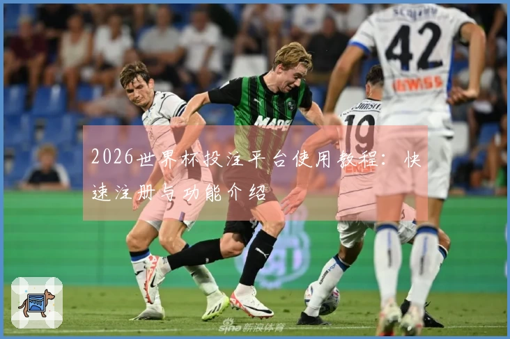 2026世界杯投注平台使用教程：快速注册与功能介绍