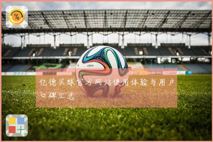 亿德买球官方网站使用体验与用户口碑汇总