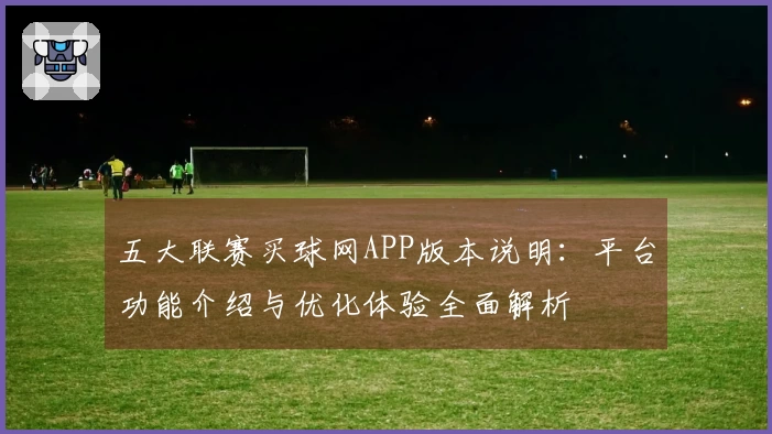 五大联赛买球网APP版本说明：平台功能介绍与优化体验全面解析