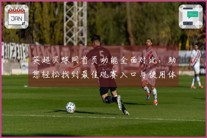 英超买球网首页功能全面对比，助您轻松找到最佳观赛入口与使用体验