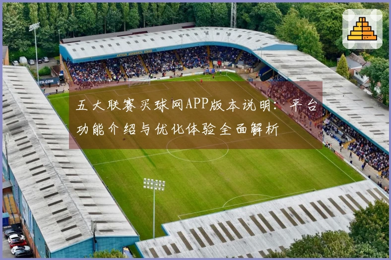 五大联赛买球网APP版本说明：平台功能介绍与优化体验全面解析