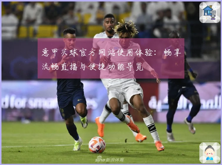 意甲买球官方网站使用体验：畅享流畅直播与便捷功能导览